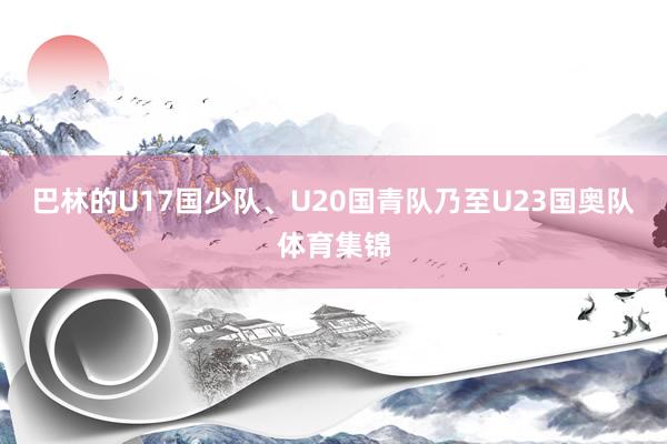巴林的U17国少队、U20国青队乃至U23国奥队体育集锦