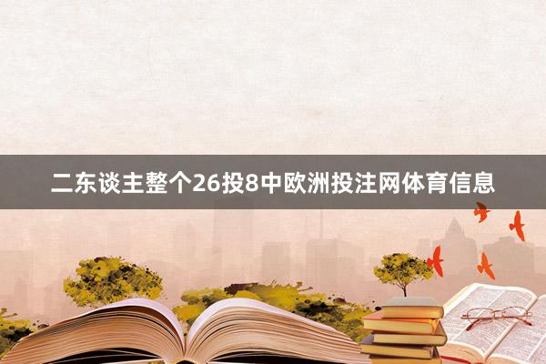 二东谈主整个26投8中欧洲投注网体育信息