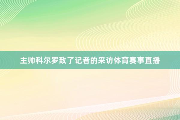 主帅科尔罗致了记者的采访体育赛事直播