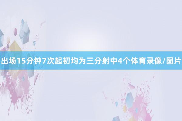 出场15分钟7次起初均为三分射中4个体育录像/图片
