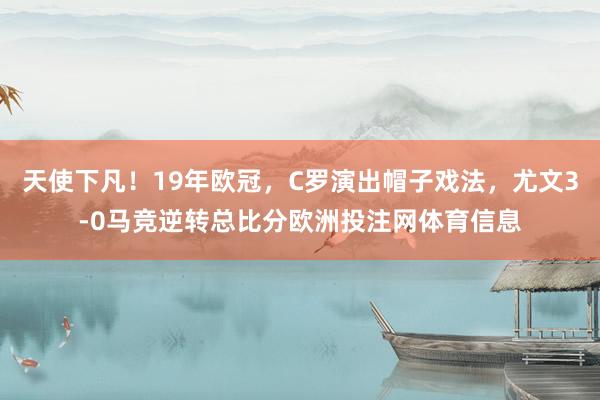 天使下凡！19年欧冠，C罗演出帽子戏法，尤文3-0马竞逆转总比分欧洲投注网体育信息