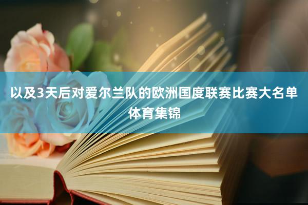以及3天后对爱尔兰队的欧洲国度联赛比赛大名单体育集锦