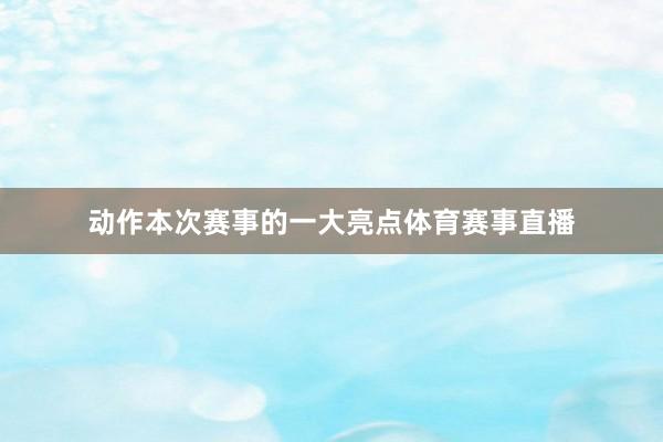动作本次赛事的一大亮点体育赛事直播