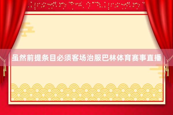 虽然前提条目必须客场治服巴林体育赛事直播