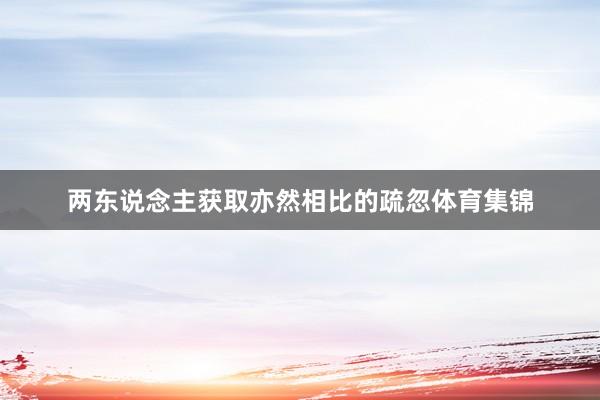 两东说念主获取亦然相比的疏忽体育集锦