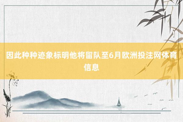 因此种种迹象标明他将留队至6月欧洲投注网体育信息