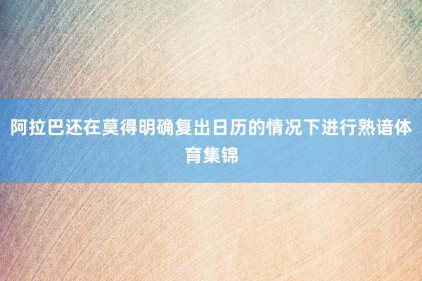 阿拉巴还在莫得明确复出日历的情况下进行熟谙体育集锦