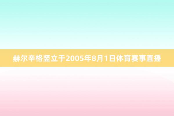 赫尔辛格竖立于2005年8月1日体育赛事直播