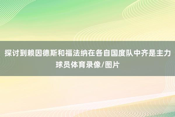 探讨到赖因德斯和福法纳在各自国度队中齐是主力球员体育录像/图片