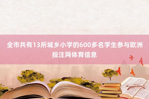 全市共有13所城乡小学的600多名学生参与欧洲投注网体育信息