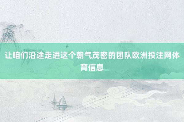 让咱们沿途走进这个朝气茂密的团队欧洲投注网体育信息