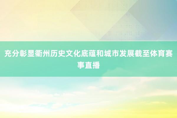 充分彰显衢州历史文化底蕴和城市发展截至体育赛事直播