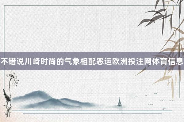不错说川崎时尚的气象相配恶运欧洲投注网体育信息