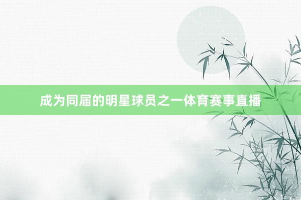 成为同届的明星球员之一体育赛事直播