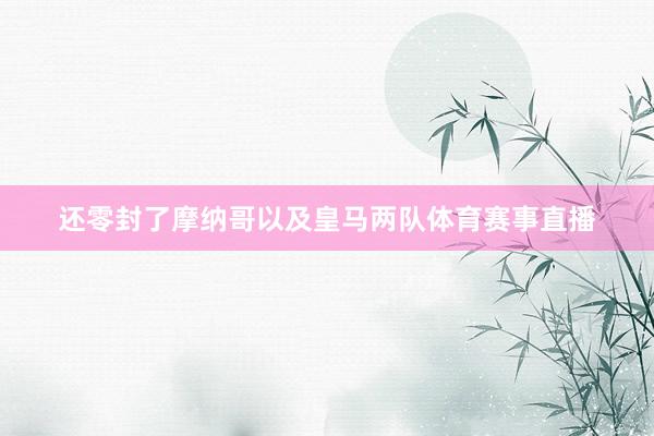 还零封了摩纳哥以及皇马两队体育赛事直播