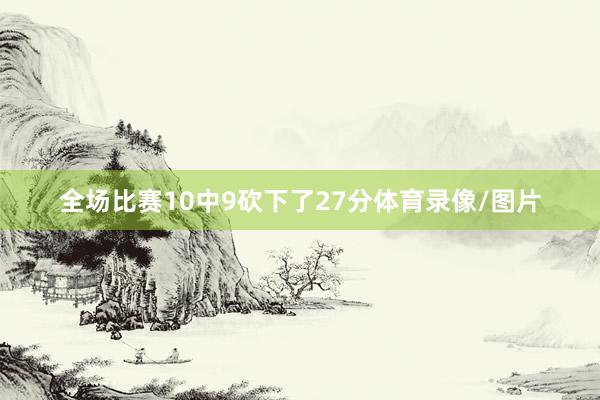 全场比赛10中9砍下了27分体育录像/图片