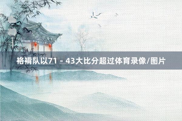 袼褙队以71 - 43大比分超过体育录像/图片