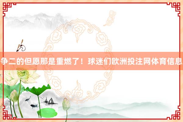 争二的但愿那是重燃了！球迷们欧洲投注网体育信息