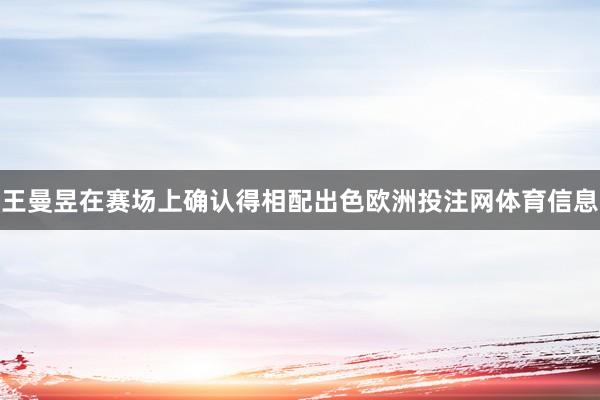 王曼昱在赛场上确认得相配出色欧洲投注网体育信息