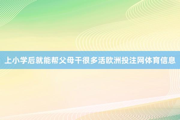 上小学后就能帮父母干很多活欧洲投注网体育信息