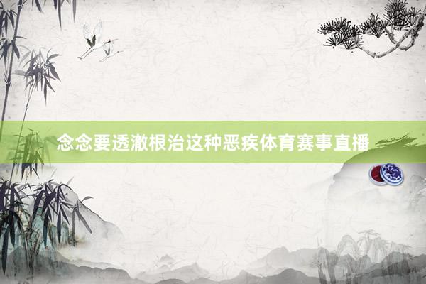 念念要透澈根治这种恶疾体育赛事直播