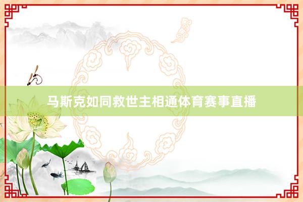 马斯克如同救世主相通体育赛事直播