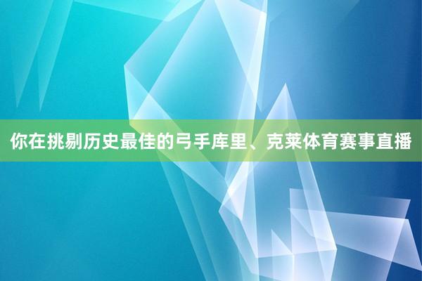 你在挑剔历史最佳的弓手库里、克莱体育赛事直播