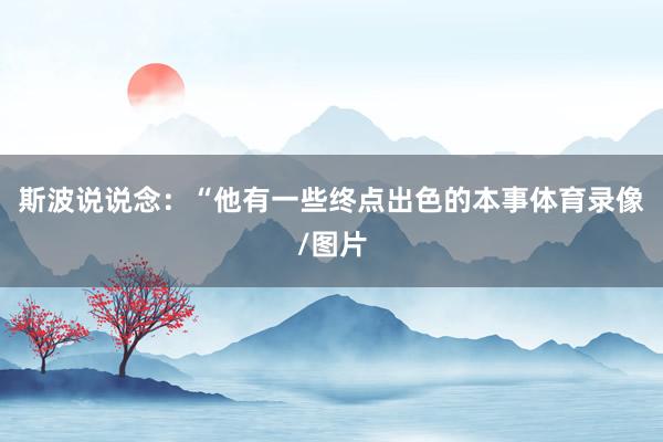 斯波说说念：“他有一些终点出色的本事体育录像/图片