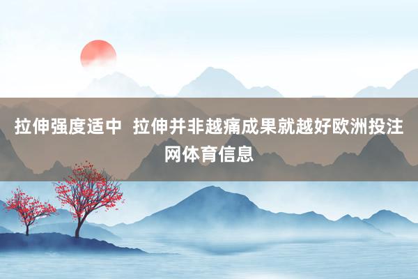 拉伸强度适中  拉伸并非越痛成果就越好欧洲投注网体育信息