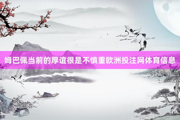 姆巴佩当前的厚谊很是不慎重欧洲投注网体育信息