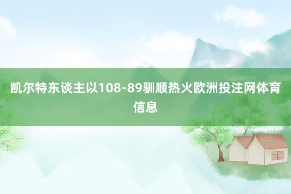 凯尔特东谈主以108-89驯顺热火欧洲投注网体育信息