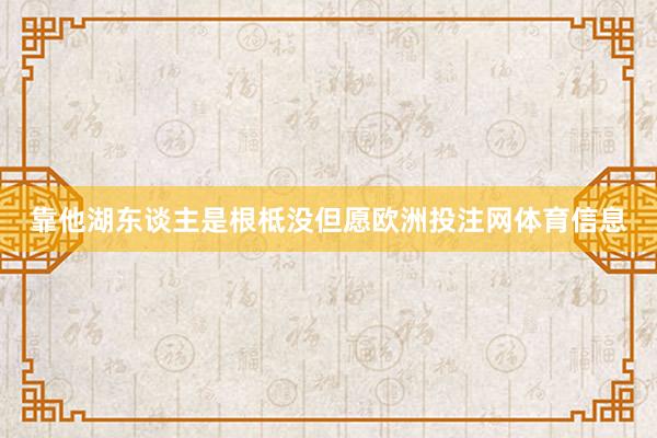 靠他湖东谈主是根柢没但愿欧洲投注网体育信息