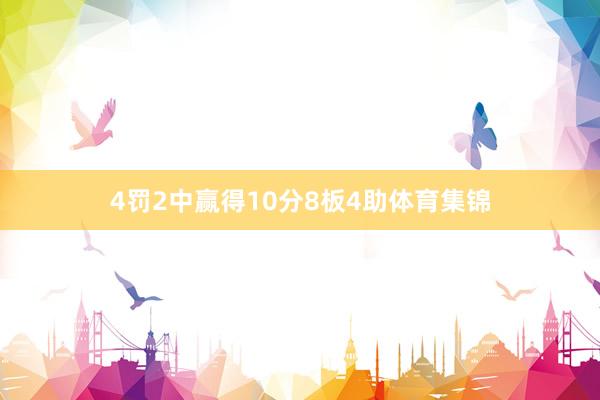 4罚2中赢得10分8板4助体育集锦