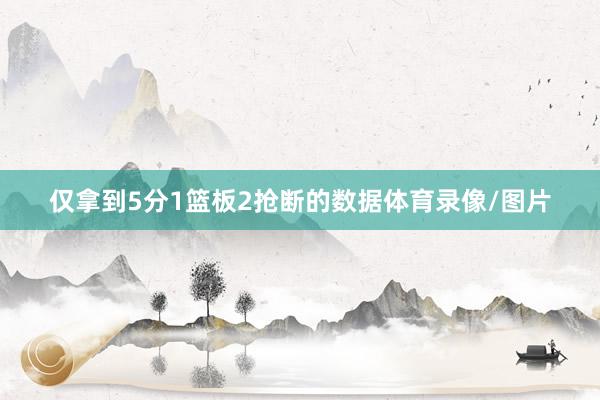 仅拿到5分1篮板2抢断的数据体育录像/图片
