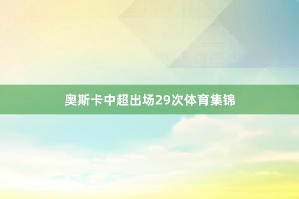 奥斯卡中超出场29次体育集锦