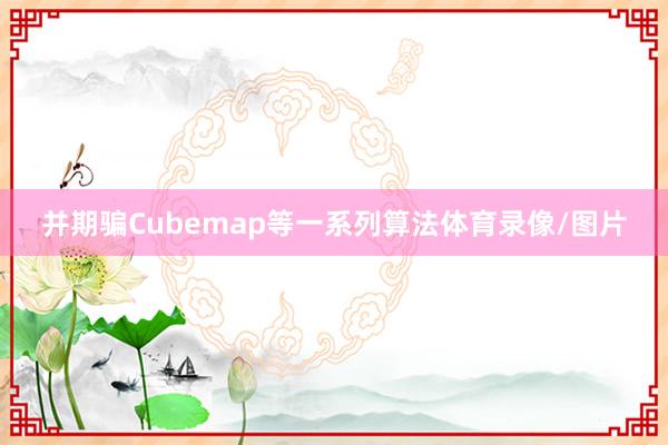并期骗Cubemap等一系列算法体育录像/图片