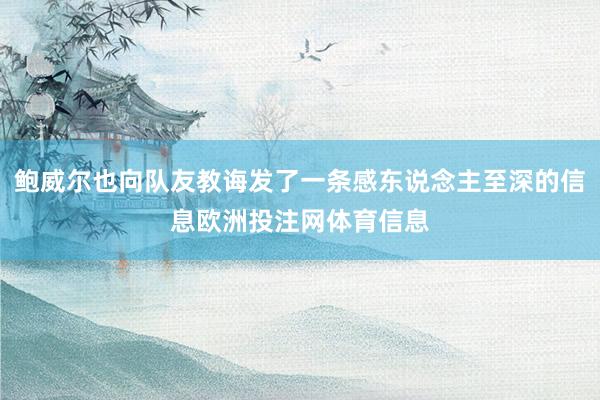 鲍威尔也向队友教诲发了一条感东说念主至深的信息欧洲投注网体育信息