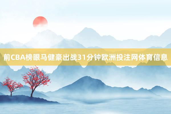 前CBA榜眼马健豪出战31分钟欧洲投注网体育信息