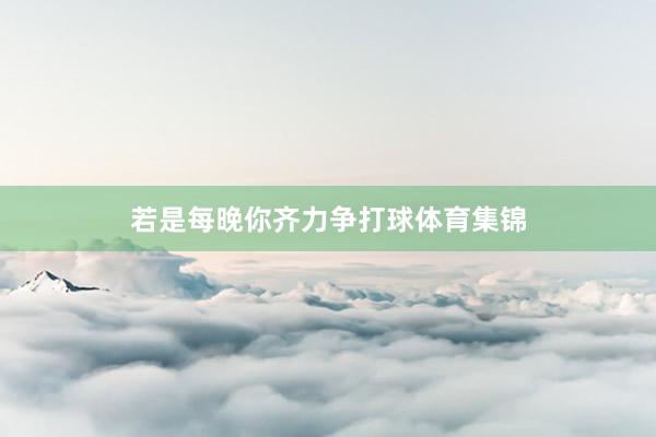 若是每晚你齐力争打球体育集锦