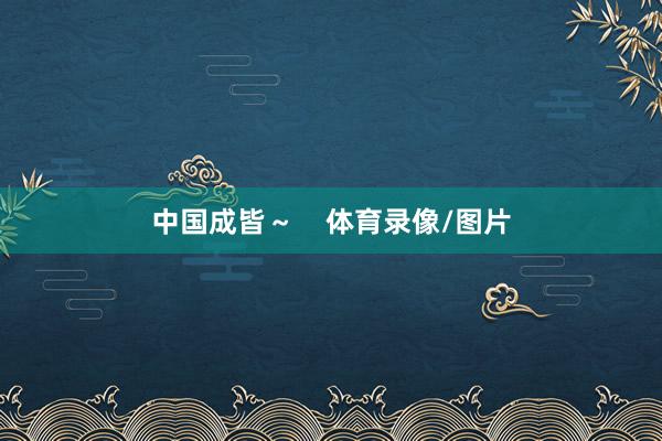 中国成皆～    体育录像/图片