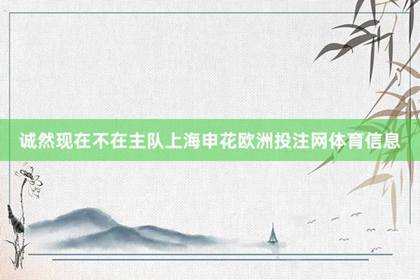 诚然现在不在主队上海申花欧洲投注网体育信息
