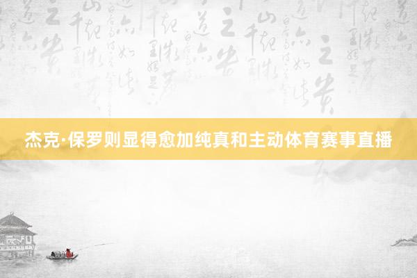 杰克·保罗则显得愈加纯真和主动体育赛事直播