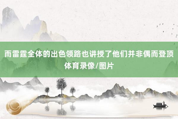 而雷霆全体的出色领路也讲授了他们并非偶而登顶体育录像/图片