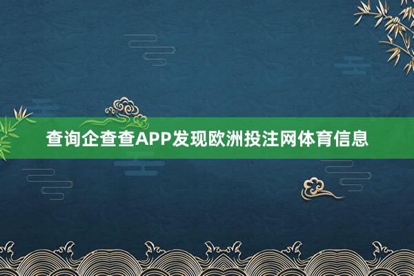 查询企查查APP发现欧洲投注网体育信息