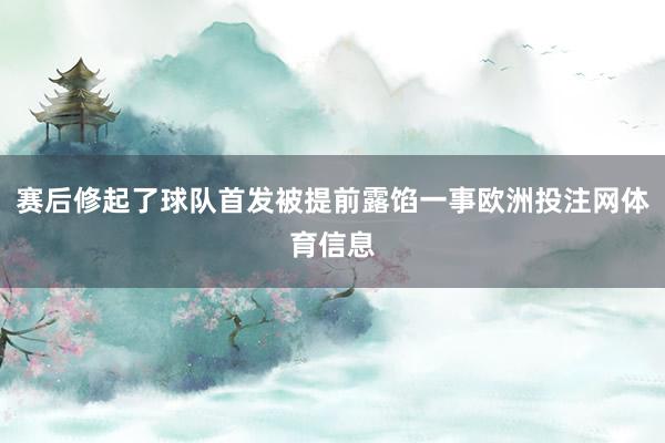 赛后修起了球队首发被提前露馅一事欧洲投注网体育信息