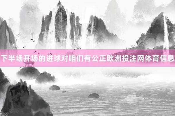 下半场开场的进球对咱们有公正欧洲投注网体育信息