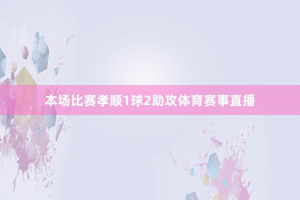 本场比赛孝顺1球2助攻体育赛事直播