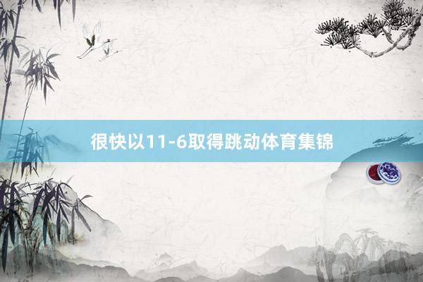 很快以11-6取得跳动体育集锦