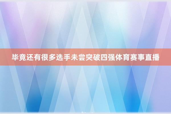 毕竟还有很多选手未尝突破四强体育赛事直播