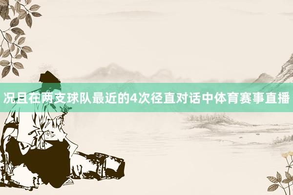 况且在两支球队最近的4次径直对话中体育赛事直播
